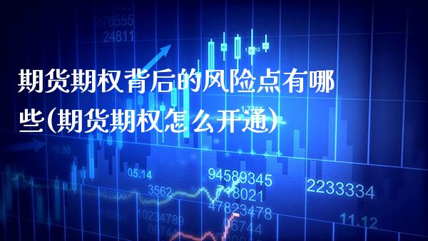 期货期权背后的风险点有哪些(期货期权怎么开通)_https://www.boyangwujin.com_期货直播间_第1张