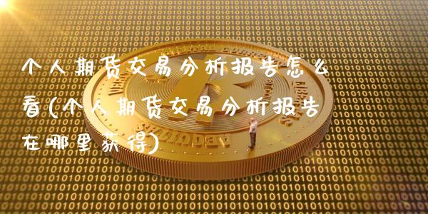 个人期货交易分析报告怎么看(个人期货交易分析报告在哪里获得)