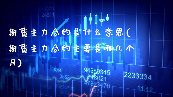 期货主力合约是什么意思(期货主力合约主要是哪几个月)_https://www.boyangwujin.com_恒指期货_第1张