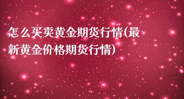 怎么买卖黄金期货行情(最新黄金价格期货行情)