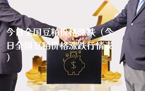 今日全国豆粕价格涨跌（今日全国豆粕价格涨跌行情表）