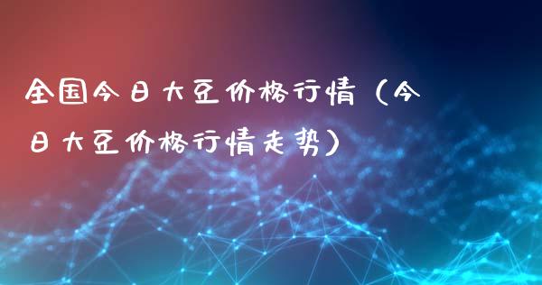 全国今日大豆价格行情（今日大豆价格行情走势）_https://www.boyangwujin.com_黄金期货_第1张