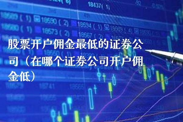 股票开户佣金最低的证券公司（在哪个证券公司开户佣金低）_https://www.boyangwujin.com_黄金期货_第1张