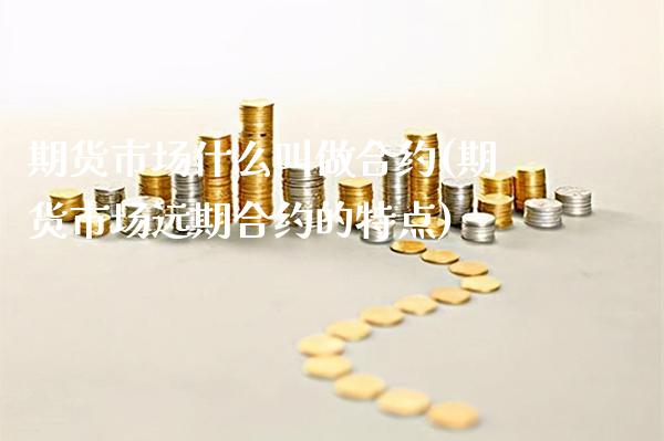 期货市场什么叫做合约(期货市场远期合约的特点)_https://www.boyangwujin.com_恒生指数_第1张