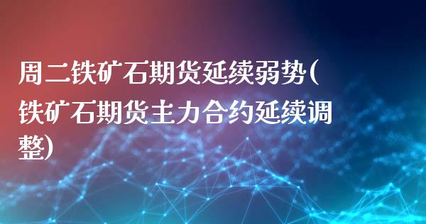 周二铁矿石期货延续弱势(铁矿石期货主力合约延续调整)_https://www.boyangwujin.com_原油期货_第1张