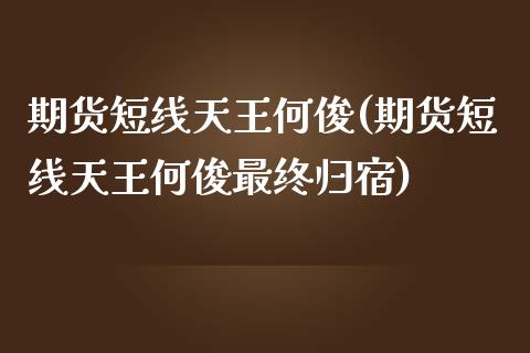 期货短线天王何俊(期货短线天王何俊最终归宿)_https://www.boyangwujin.com_期货直播间_第1张