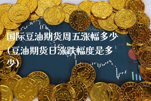 国际豆油期货周五涨幅多少(豆油期货日涨跌幅度是多少)_https://www.boyangwujin.com_期货直播间_第1张