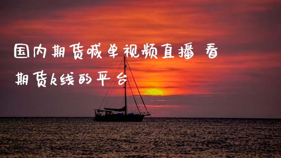 国内期货喊单视频直播 看期货k线的平台_https://www.boyangwujin.com_期货直播间_第1张