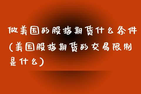 做美国的股指期货什么条件(美国股指期货的交易限制是什么)_https://www.boyangwujin.com_期货科普_第1张