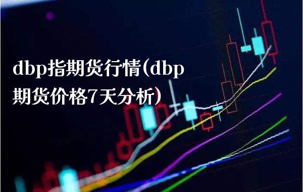 dbp指期货行情(dbp期货价格7天分析)