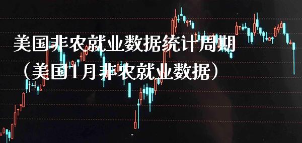 美国非农就业数据统计周期（美国1月非农就业数据）