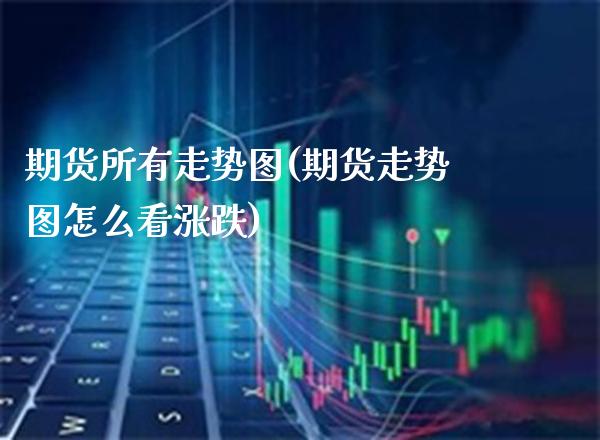 期货所有走势图(期货走势图怎么看涨跌)_https://www.boyangwujin.com_纳指期货_第1张