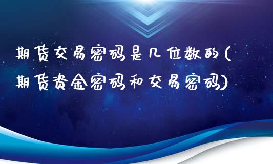 期货交易密码是几位数的(期货资金密码和交易密码)_https://www.boyangwujin.com_期货直播间_第1张