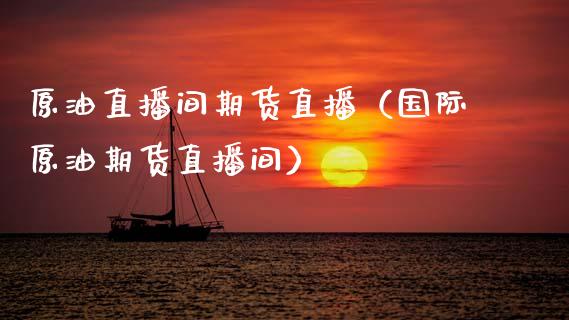 原油直播间期货直播（国际原油期货直播间）_https://www.boyangwujin.com_期货直播间_第1张