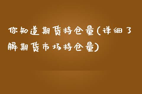 你知道期货持仓量(详细了解期货市场持仓量)