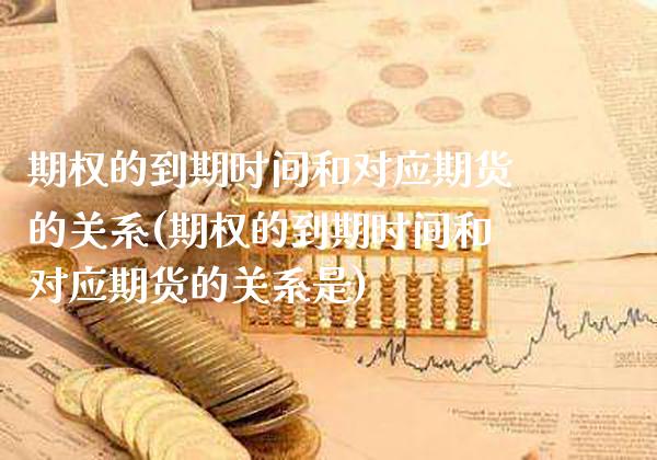期权的到期时间和对应期货的关系(期权的到期时间和对应期货的关系是)_https://www.boyangwujin.com_期货科普_第1张