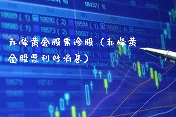 赤峰黄金股票诊股（赤峰黄金股票利好消息）