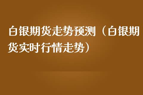 白银期货走势预测（白银期货实时行情走势）