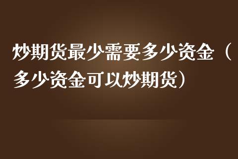 炒期货最少需要多少资金（多少资金可以炒期货）_https://www.boyangwujin.com_原油期货_第1张