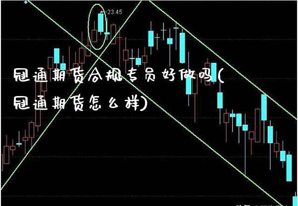 冠通期货合规专员好做吗(冠通期货怎么样)