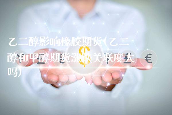 乙二醇影响橡胶期货(乙二醇和甲醇期货涨跌关联度大吗)