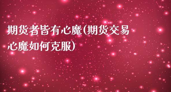 期货者皆有心魔(期货交易心魔如何克服)_https://www.boyangwujin.com_恒指期货_第1张