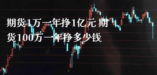 期货1万一年挣1亿元 期货100万一年挣多少钱