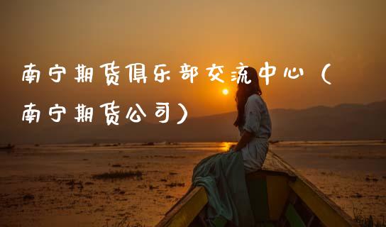 南宁期货俱乐部交流中心（南宁期货公司）