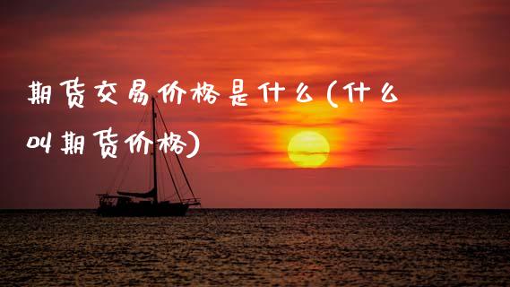 期货交易价格是什么(什么叫期货价格)_https://www.boyangwujin.com_期货直播间_第1张