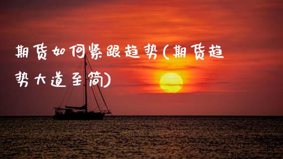 期货如何紧跟趋势(期货趋势大道至简)_https://www.boyangwujin.com_期货科普_第1张