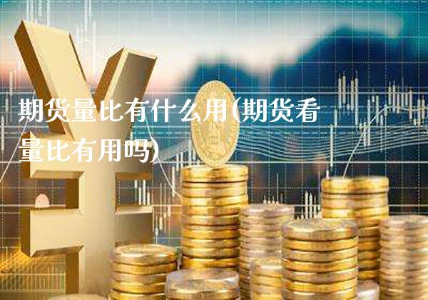 期货量比有什么用(期货看量比有用吗)_https://www.boyangwujin.com_恒生指数_第1张