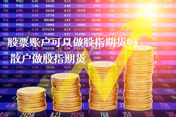 股票账户可以做股指期货吗 散户做股指期货_https://www.boyangwujin.com_黄金期货_第1张