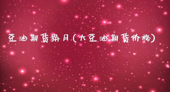 豆油期货换月(大豆油期货价格)_https://www.boyangwujin.com_期货直播间_第1张