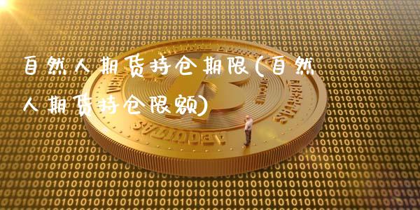 自然人期货持仓期限(自然人期货持仓限额)_https://www.boyangwujin.com_期货直播间_第1张