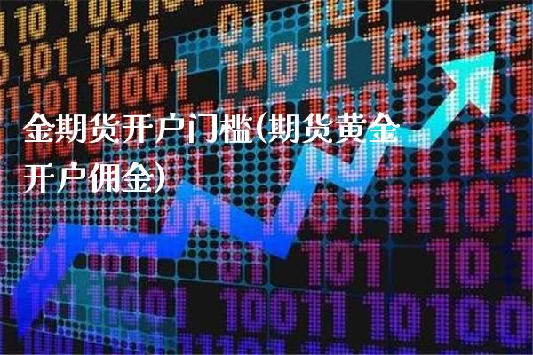 金期货开户门槛(期货黄金开户佣金)