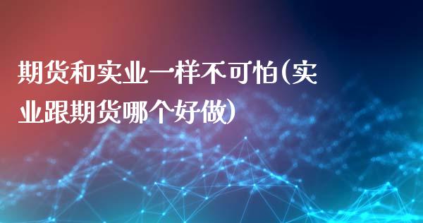 期货和实业一样不可怕(实业跟期货哪个好做)_https://www.boyangwujin.com_白银期货_第1张