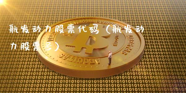 航发动力股票代码（航发动力股票号）