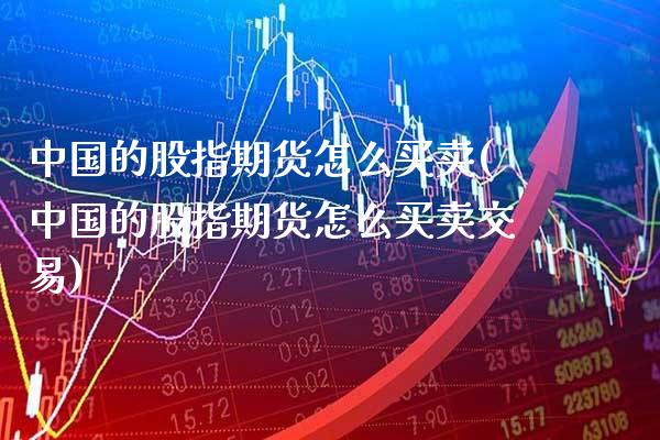 中国的股指期货怎么买卖(中国的股指期货怎么买卖交易)_https://www.boyangwujin.com_纳指期货_第1张