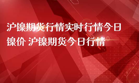 沪镍期货行情实时行情今日镍价 沪镍期货今日行情_https://www.boyangwujin.com_期货直播间_第1张