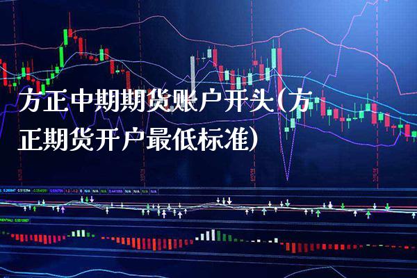 方正中期期货账户开头(方正期货开户最低标准)_https://www.boyangwujin.com_白银期货_第1张