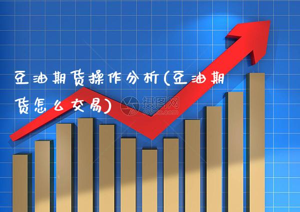 豆油期货操作分析(豆油期货怎么交易)_https://www.boyangwujin.com_内盘期货_第1张