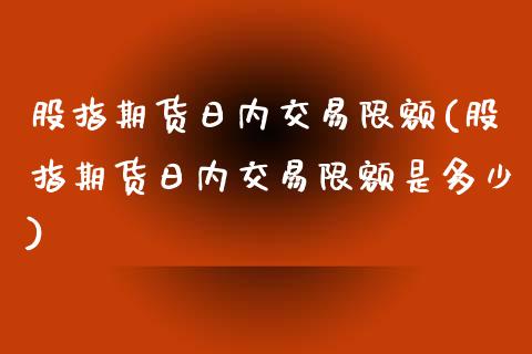 股指期货日内交易限额(股指期货日内交易限额是多少)_https://www.boyangwujin.com_原油期货_第1张