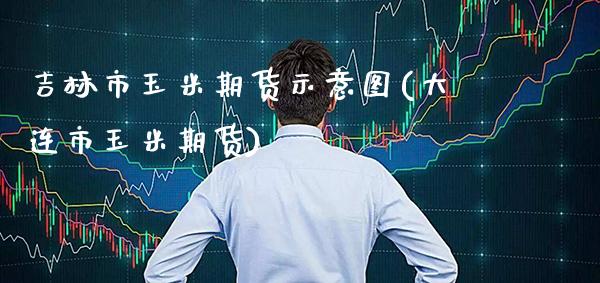吉林市玉米期货示意图(大连市玉米期货)_https://www.boyangwujin.com_黄金期货_第1张