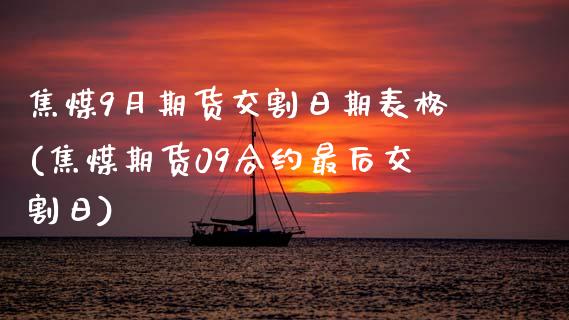 焦煤9月期货交割日期表格(焦煤期货09合约最后交割日)