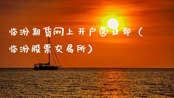 临汾期货网上开户营业部（临汾股票交易所）