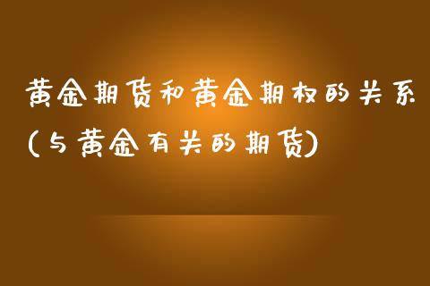 黄金期货和黄金期权的关系(与黄金有关的期货)