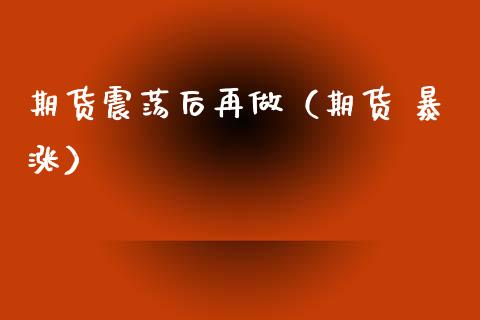 期货震荡后再做（期货 暴涨）