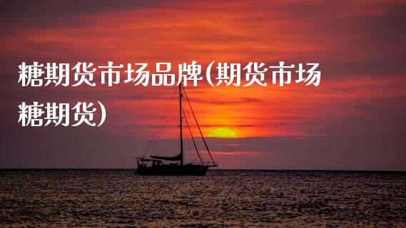 糖期货市场品牌(期货市场糖期货)_https://www.boyangwujin.com_期货直播间_第1张