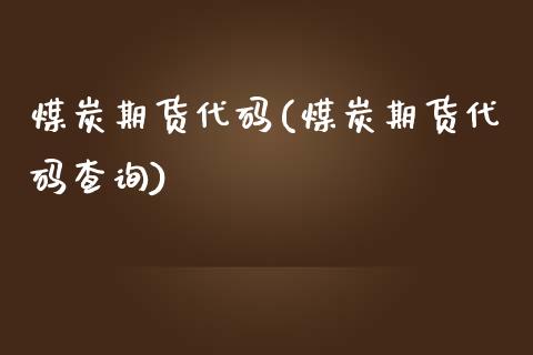 煤炭期货代码(煤炭期货代码查询)_https://www.boyangwujin.com_期货直播间_第1张