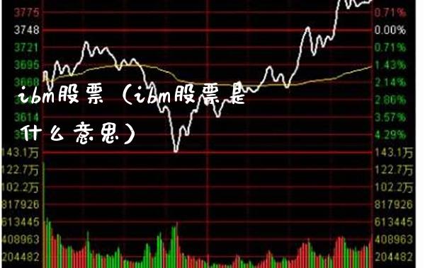 ibm股票（ibm股票是什么意思）